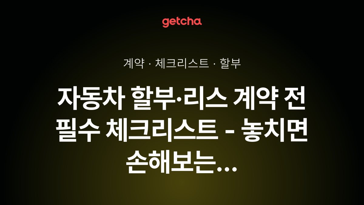 자동차 할부·리스 계약 전 필수 체크리스트 - 놓치면 손해보는 특약 조건