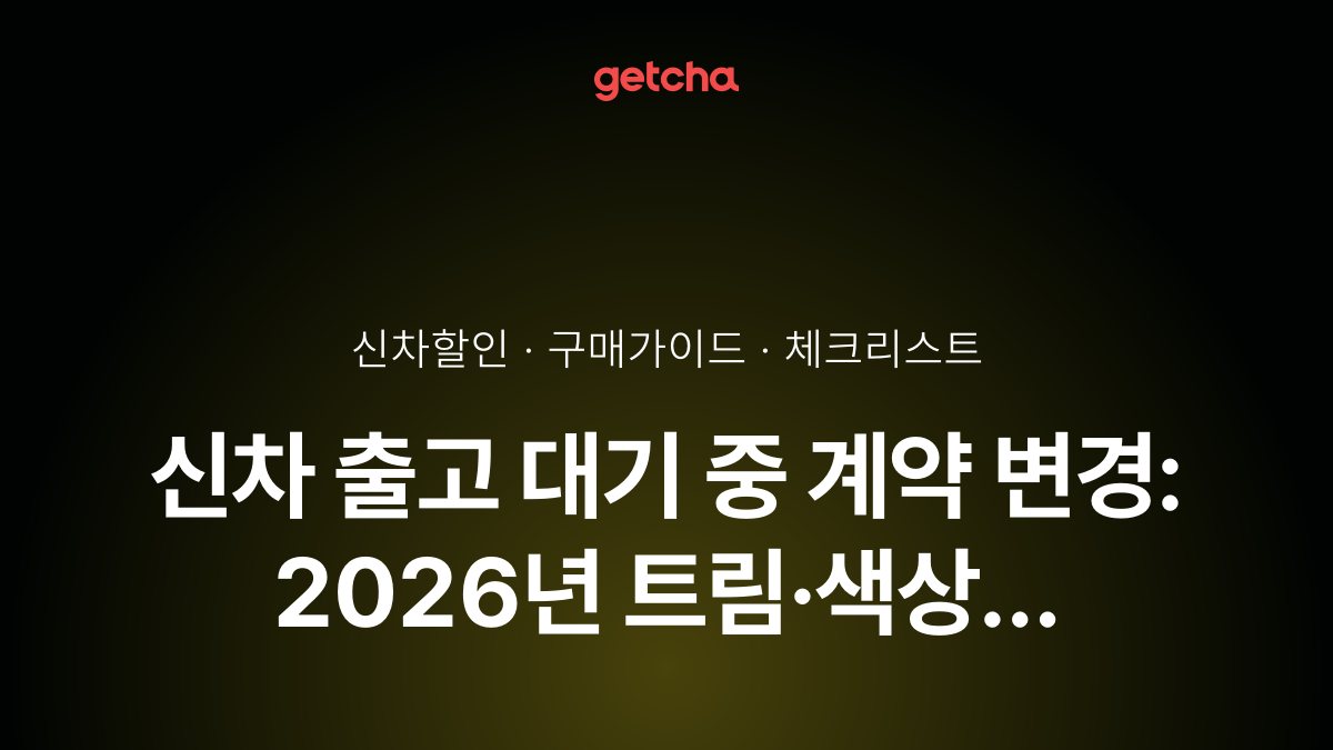 신차 출고 대기 중 계약 변경: 2026년 트림·색상 변경·취소 조건 총정리