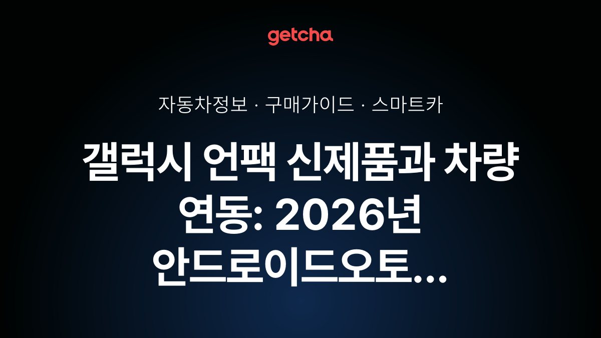 갤럭시 언팩 신제품과 차량 연동: 2026년 안드로이드오토 완벽 활용