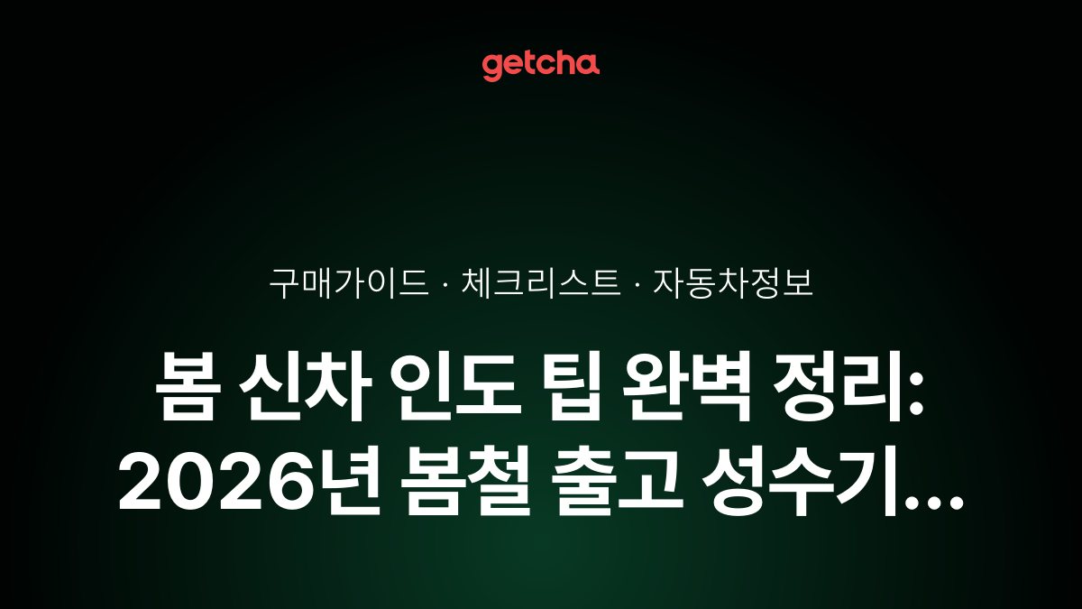 봄 신차 인도 팁 완벽 정리: 2026년 봄철 출고 성수기 빠른 인도·차량 점검 필수사항