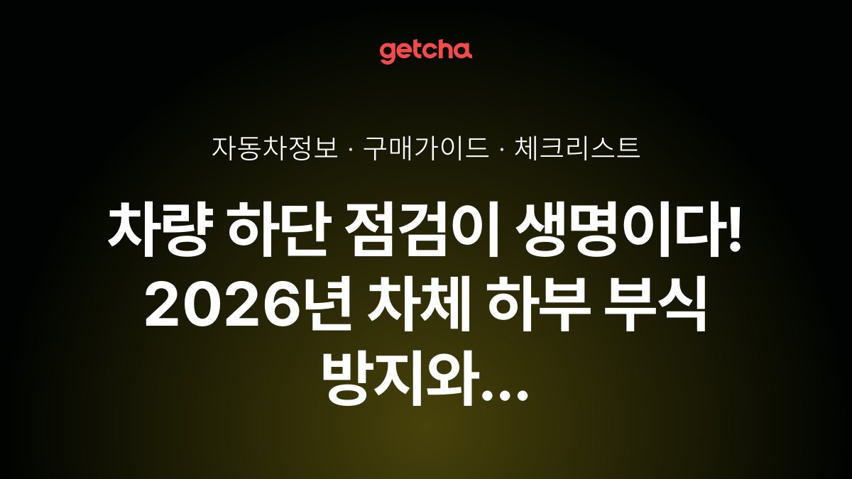 차량 하단 점검이 생명이다! 2026년 차체 하부 부식 방지와 언더코팅 완벽 가이드