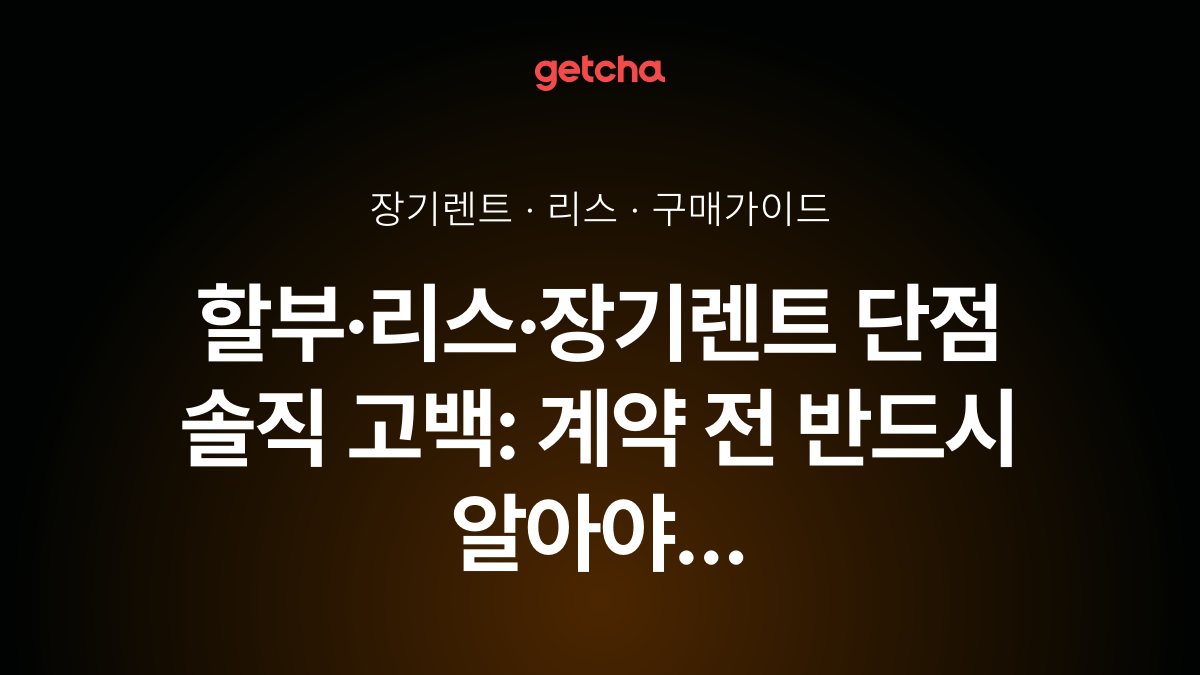 할부·리스·장기렌트 단점 솔직 고백: 계약 전 반드시 알아야 할 숨은 함정