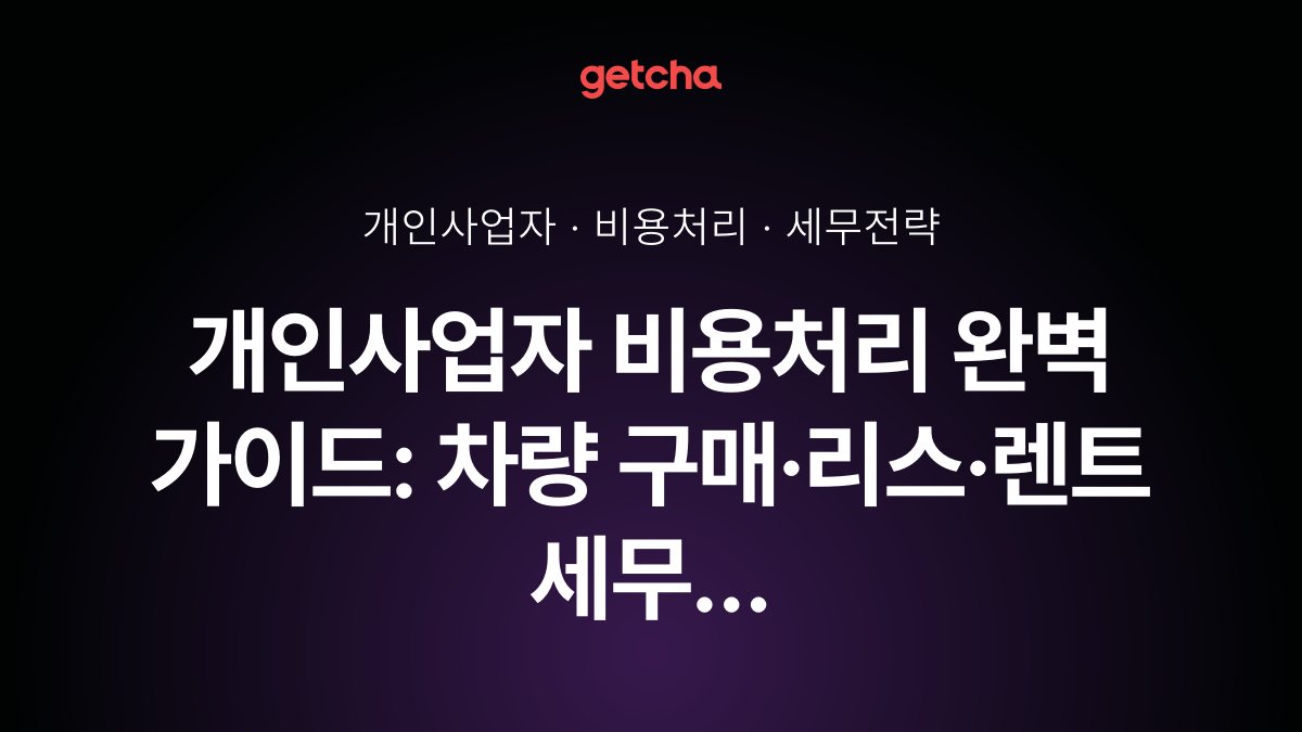 개인사업자 비용처리 완벽 가이드: 차량 구매·리스·렌트 세무 전략