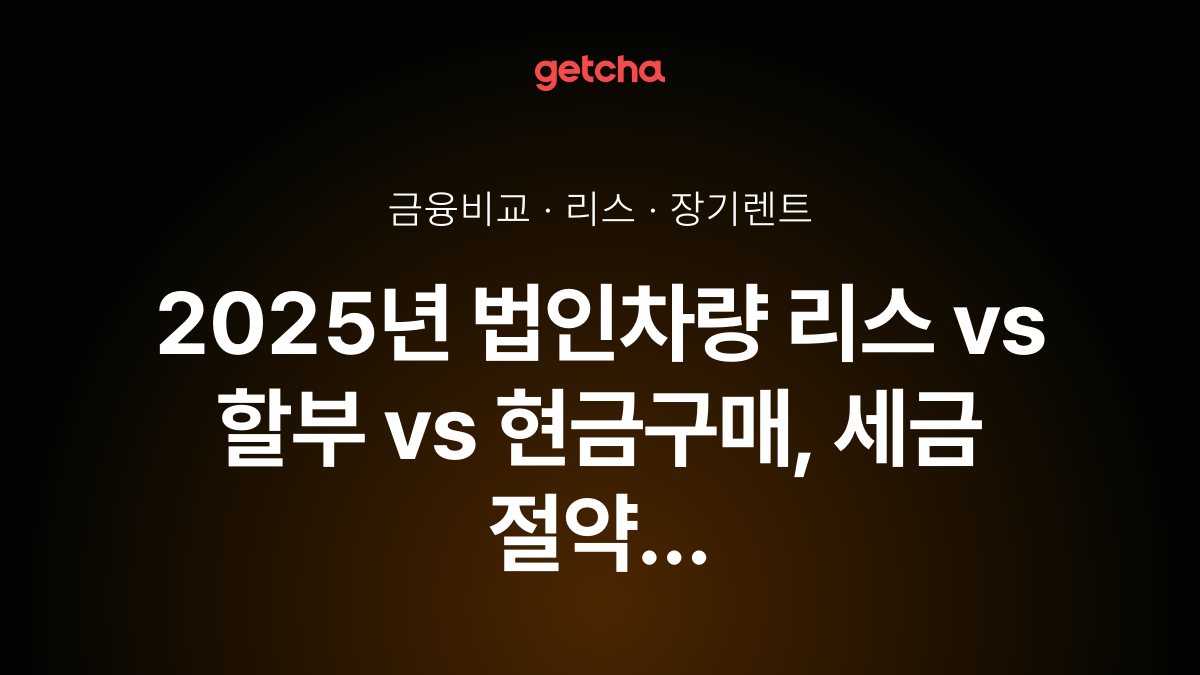 2025년 법인차량 리스 vs 할부 vs 현금구매, 세금 절약 효과는 어떻게 다른가요?