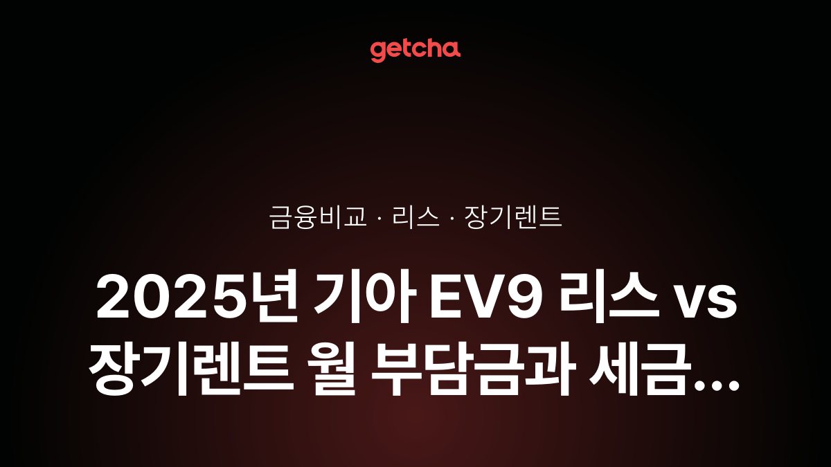 2025년 기아 EV9 리스 vs 장기렌트 월 부담금과 세금 혜택은 어떻게 다른가요?