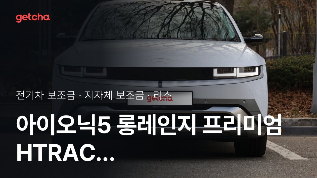 현대 아이오닉5 롱레인지 프리미엄 HTRAC 보조금 우리 지역은 얼마? 리스·장기렌트 월 납입금