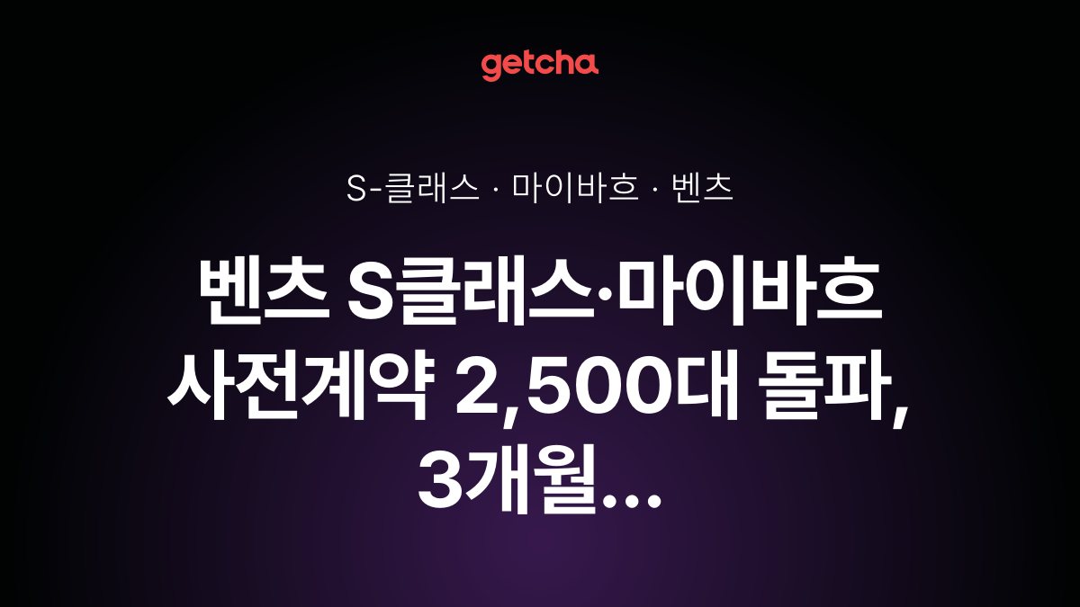 벤츠 S클래스·마이바흐 사전계약 2,500대 돌파, 3개월 만에 달성